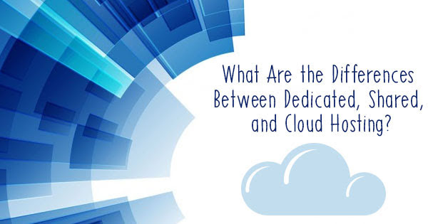 The Differences Between Dedicated, Shared, and Cloud Hosting